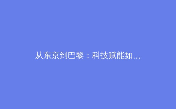 从东京到巴黎：科技赋能如何重塑现代奥运会的观赛体验与运动员训练体系 - 2