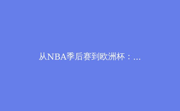 从NBA季后赛到欧洲杯：数字化技术如何重塑现代体育观赛体验 - 3