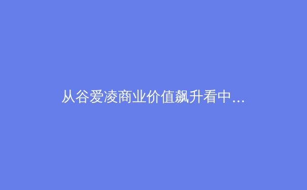 从谷爱凌商业价值飙升看中国体育营销新范式：专业成就、人格魅力与社会责任的三角博弈 - 2