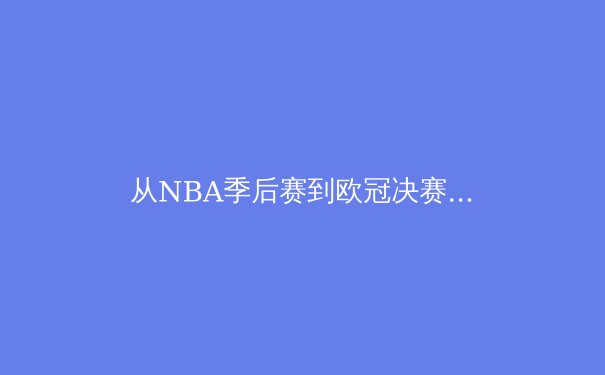 从NBA季后赛到欧冠决赛：深度解析现代体育的战术演变与球星价值 - 4